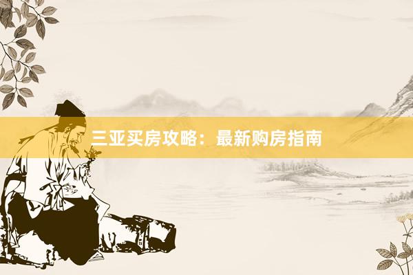 三亚买房攻略:最新购房指南