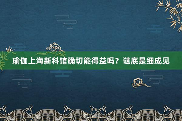 瑜伽上海新科馆确切能得益吗？谜底是细成见
